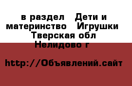  в раздел : Дети и материнство » Игрушки . Тверская обл.,Нелидово г.